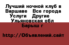 Лучший ночной клуб в Варшаве - Все города Услуги » Другие   . Ульяновская обл.,Барыш г.